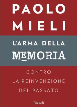 PAOLO MIELI: L'ARMA DELLA MEMORIA - CONTRO LA REINVENZIONE DEL PASSATO